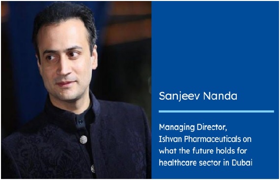 Healthcare in Dubai : Sanjeev Nanda, MD Ishvan Pharmaceuticals on what the future holds for the sector